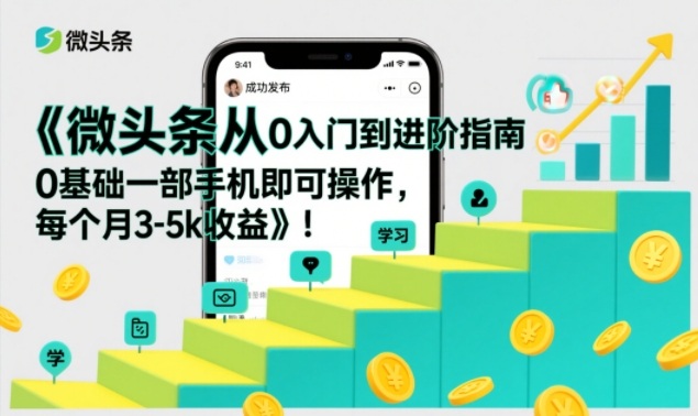 微头条从0入门到进阶指南，0基础一部手机即可操作，每个月3-5k收益-蜗牛学社