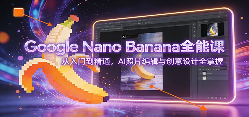 Google Nano Banana全能课：从入门到精通，AI照片编辑与创意设计全掌握-蜗牛学社