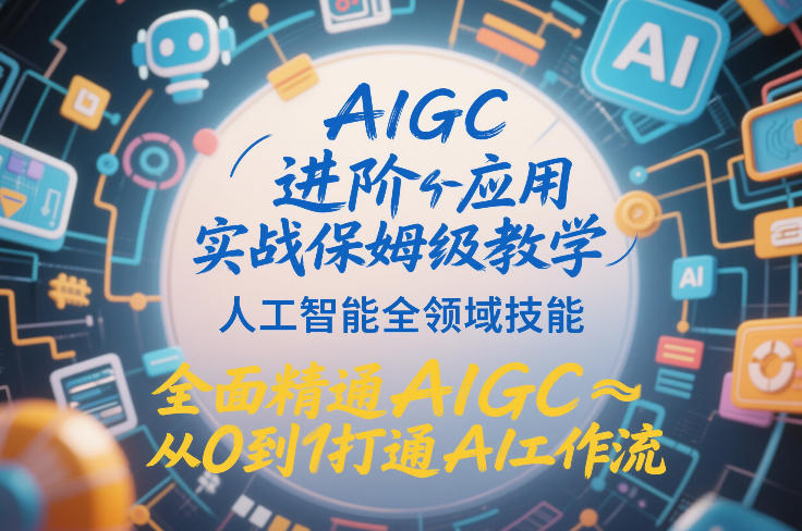 AIGC进阶应用实战保姆级教学，人工智能全领域技能，全面精通AIGC从0到1打通AI工作流-蜗牛学社