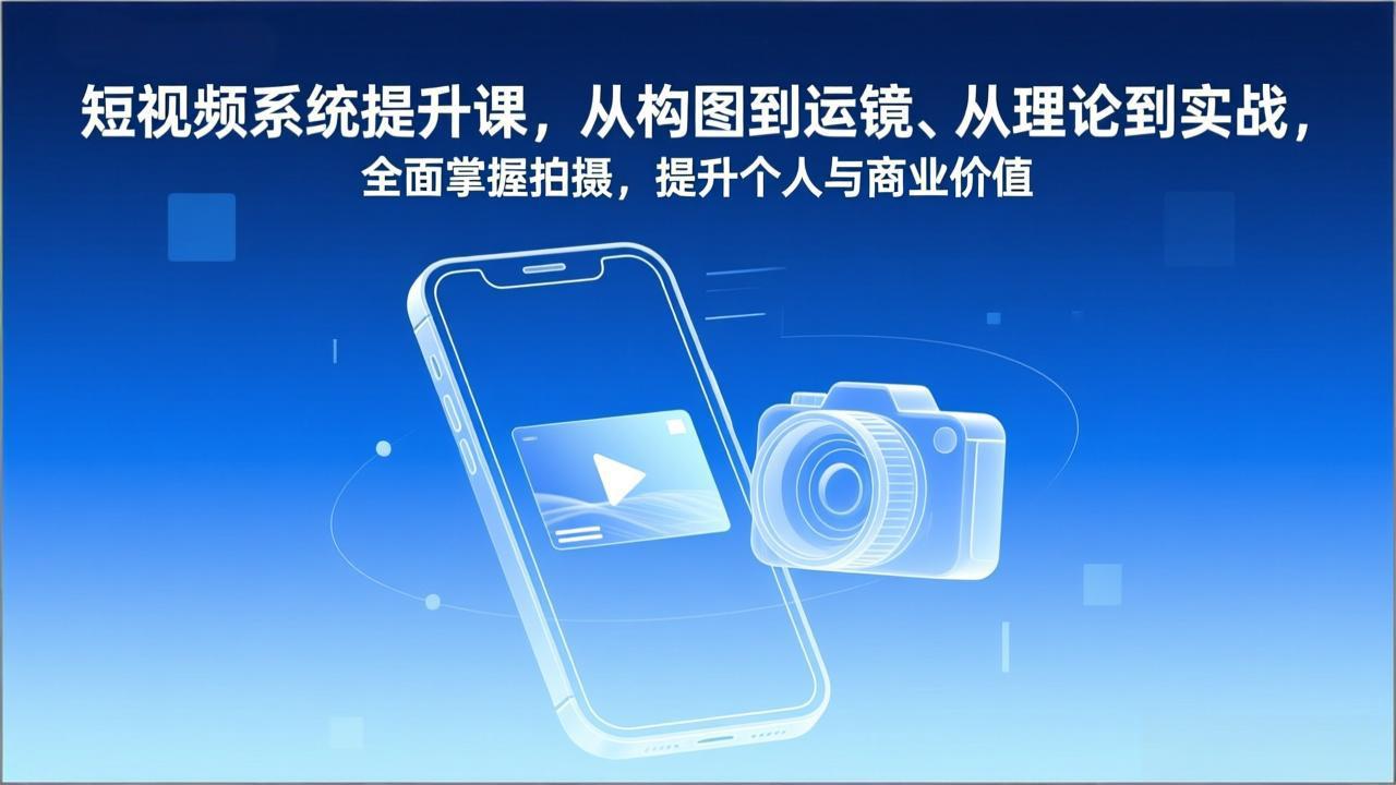 短视频系统提升课，从构图到运镜、从理论到实战，全面掌握拍摄，提升个人与商业价值-蜗牛学社