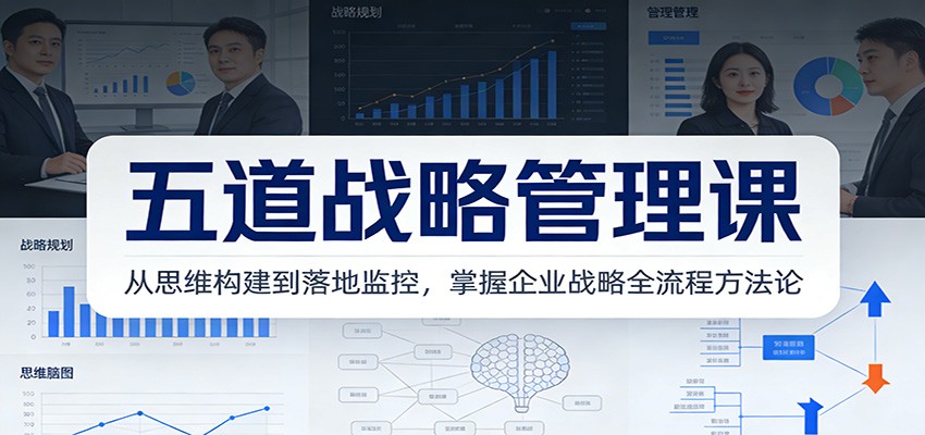 五道战略管理课:从思维构建到落地监控,掌握企业战略全流程方法论-蜗牛学社