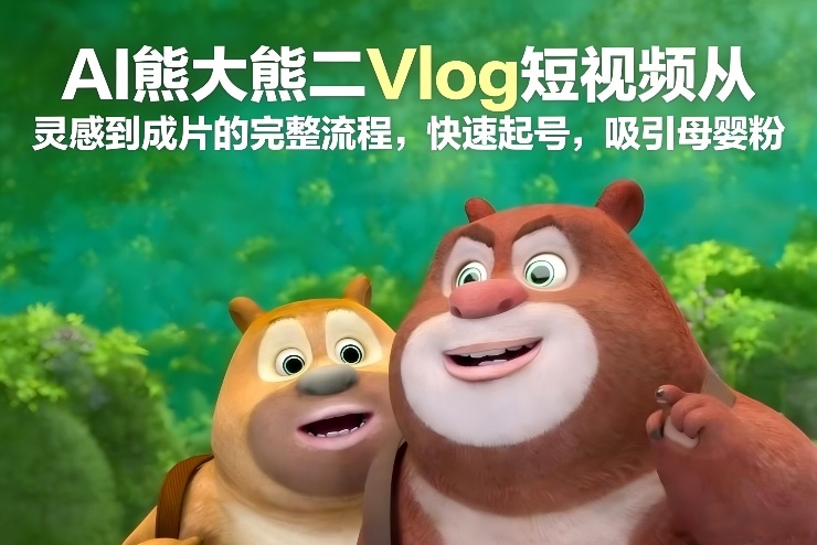 AI熊大熊二Vlog短视频从灵感到成片的完整流程，快速起号，吸引母婴粉-蜗牛学社