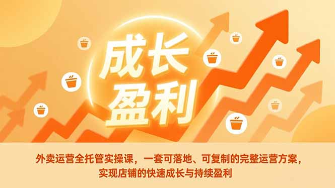 外卖运营全托管实操课，一套可落地、可复制的完整运营方案，实现店铺的快速成长与持续盈利-蜗牛学社