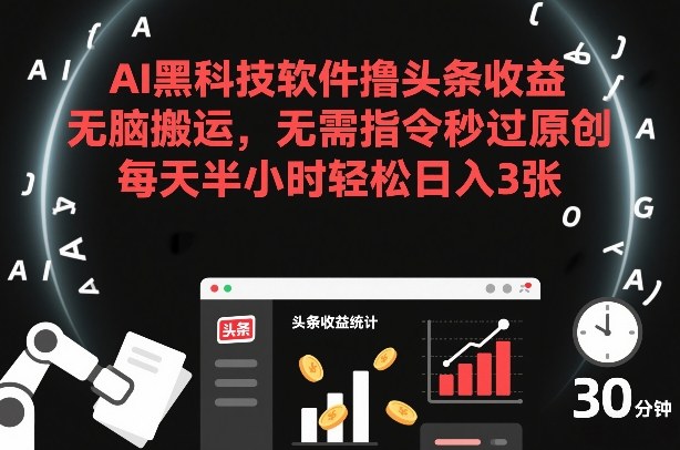 AI黑科技软件撸头条收益，无脑搬运，无需指令秒过原创，每天半小时轻松日入3张【揭秘】-蜗牛学社