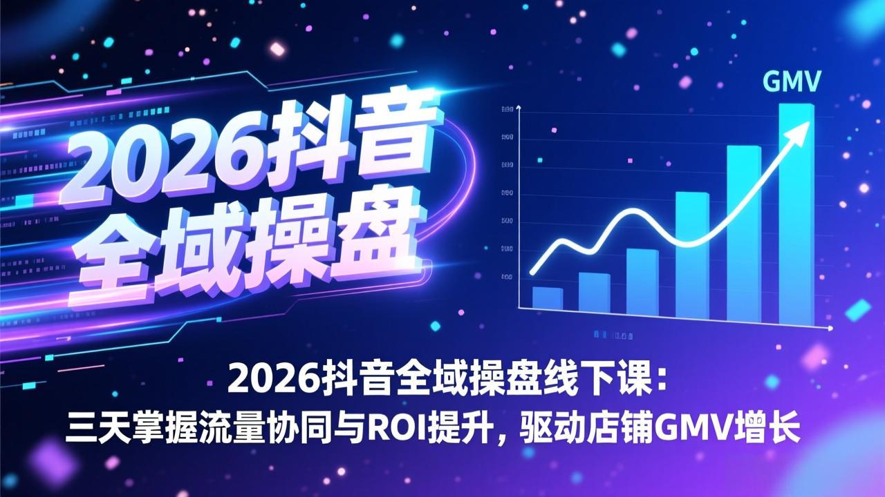 2026抖音全域操盘线下课:三天掌握流量协同与ROI提升,驱动店铺GMV增长-蜗牛学社