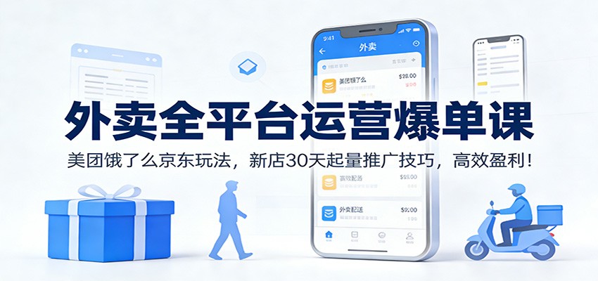外卖全平台运营爆单课：美团饿了么京东玩法，新店30天起量推广技巧，高效盈利！-蜗牛学社
