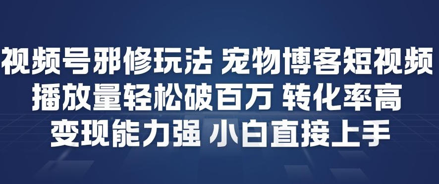 视频号邪修玩法宠物博客短视频,播放量轻松破百万,转化率高,变现能力强,小白直接上手-蜗牛学社