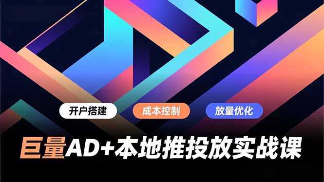 巨量AD+本地推投放实战课，开户搭建、成本控制、放量优化，有效提升商家线上获客与转化效率-蜗牛学社