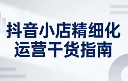 无缺·抖音店铺精细化运营干货指南新版(更新2026)-蜗牛学社