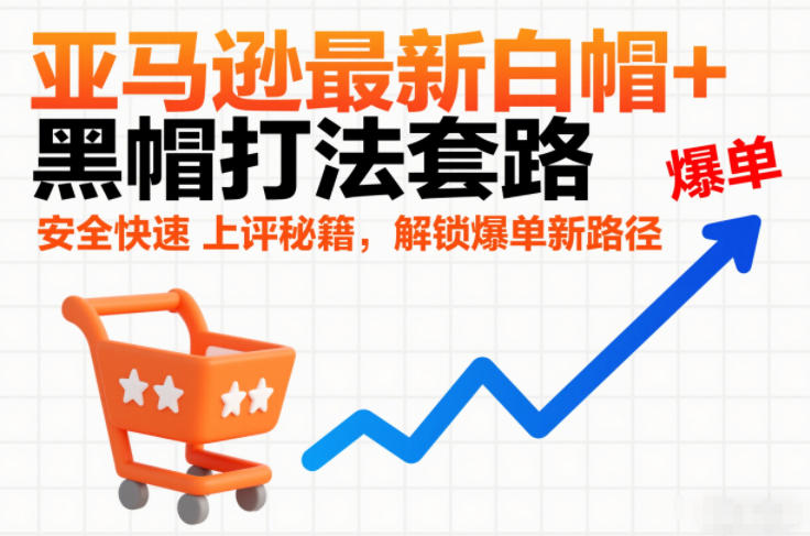 亚马逊最新白帽+黑帽打法套路,安全快速上评秘籍,解锁爆单新路径-蜗牛学社