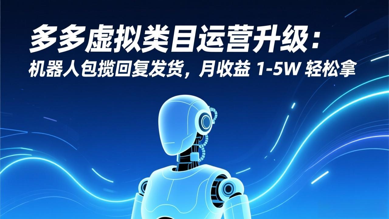 多多虚拟类目运营升级：机器人包揽回复发货，月收益 1-5W 轻松拿-蜗牛学社