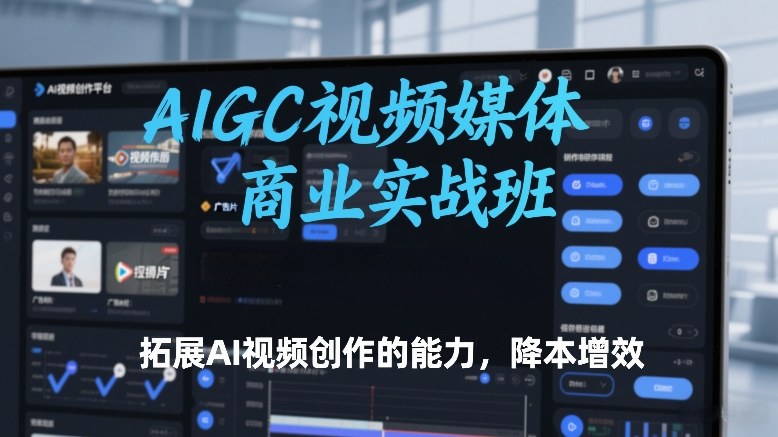 AIGC视频媒体商业实战班，拓展AI视频创作的能力，降本增效-蜗牛学社