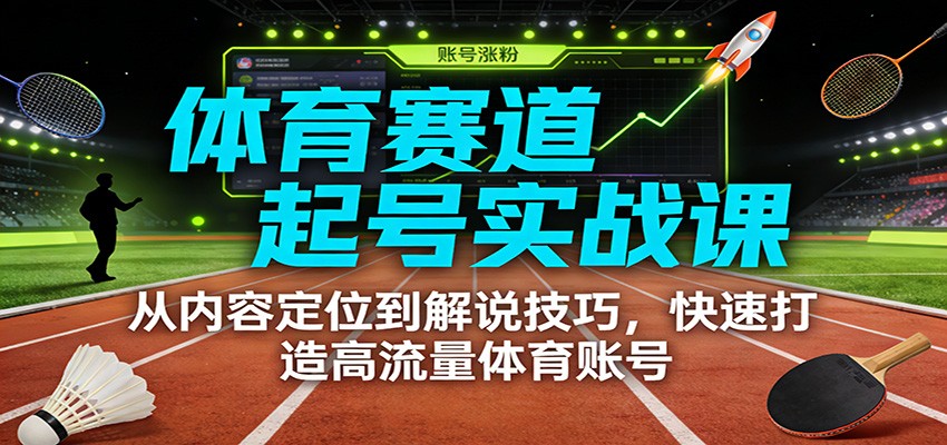 体育赛道起号实战课：从内容定位到解说技巧，快速打造高流量体育账号-蜗牛学社