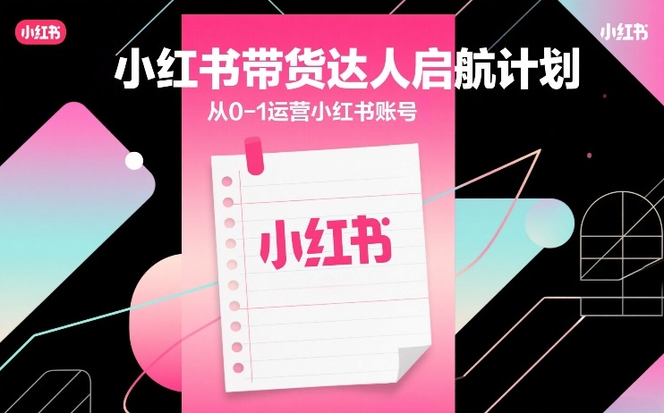 小红书带货达人启航计划,从0-1运营小红书账号-蜗牛学社