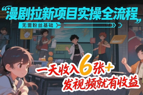 漫剧拉新项目实操全流程，无需粉丝基础，一天收入6张+，发视频就有收益-蜗牛学社