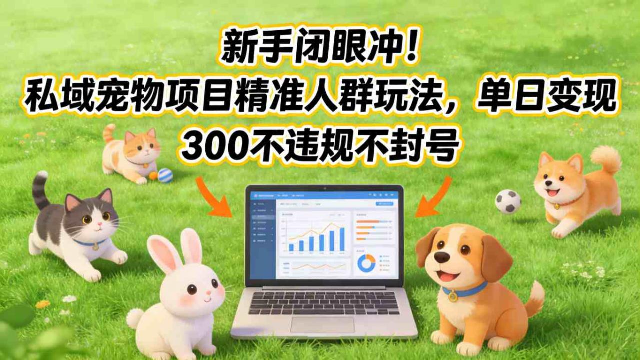 新手闭眼冲！私域宠物项目精准人群玩法，单日变现3张不违规不封号-蜗牛学社