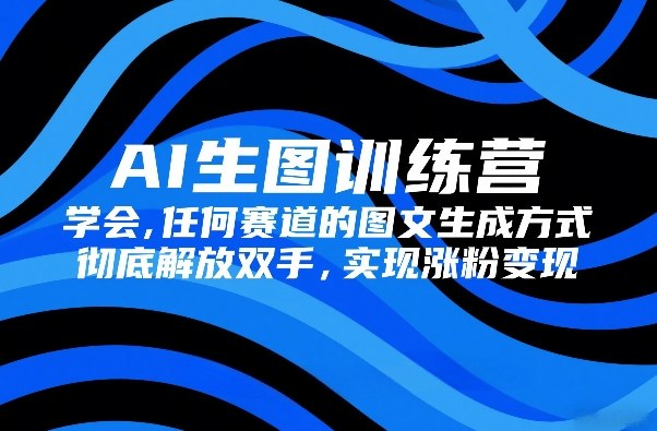 AI生图训练营，学会任何赛道的图文生成方式，彻底解放双手，实现涨粉变现-蜗牛学社