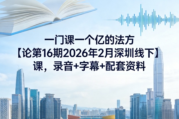 一门课一个亿的法方‬论第16期2026年2月深圳线下课，录音+字幕+配套资料-蜗牛学社