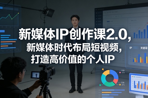 新媒体IP创作课2.0，新媒体时代布局短视频，打造高价值的个人IP-蜗牛学社