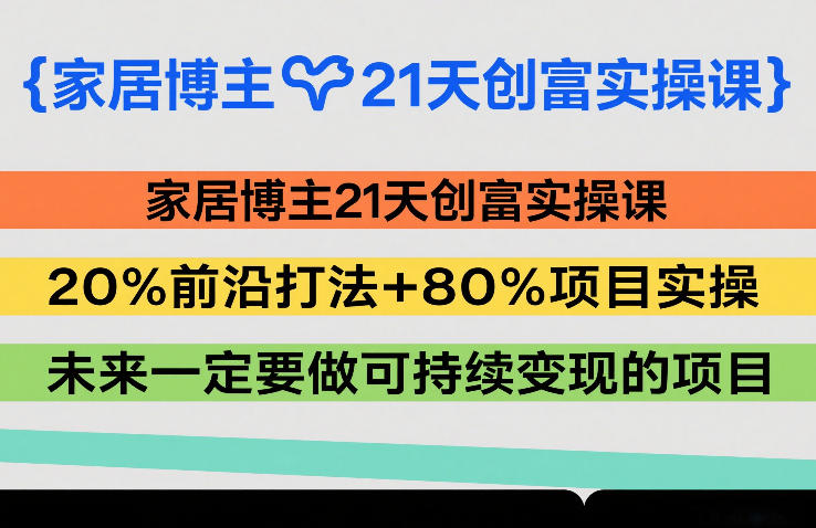 家居博主21天创富实操课,20%前沿打法+80%项目实操,未来一定要做可持续变现的项目-蜗牛学社