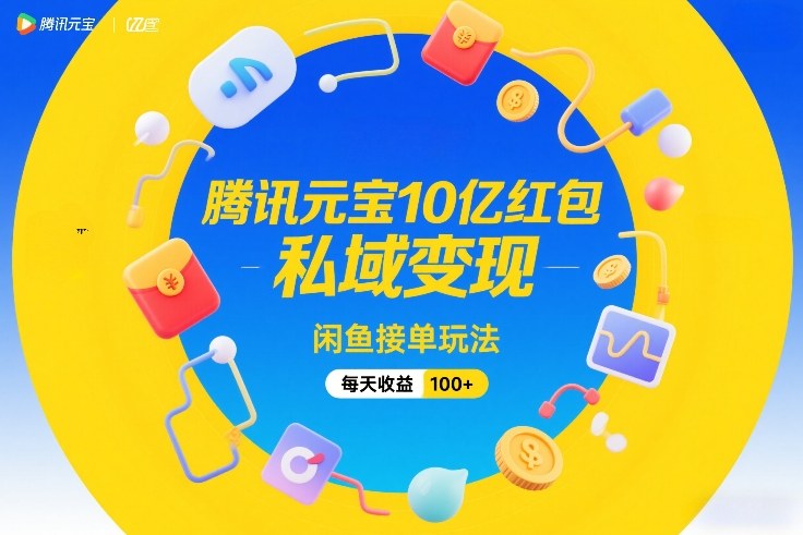 腾讯元宝10亿红包，私域变现，闲鱼接单玩法，每天收益100+-蜗牛学社