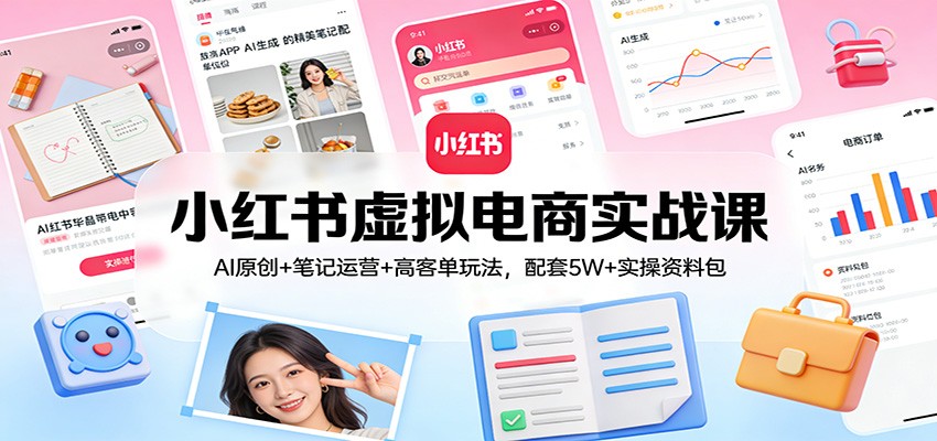小红书虚拟电商实战课：AI原创+笔记运营+高客单玩法，配套5W+实操资料包-蜗牛学社