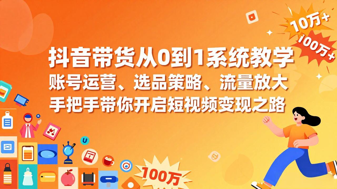 抖音带货从0到1系统教学,账号运营、选品策略、流量放大,手把手带你开启短视频变现之路-蜗牛学社
