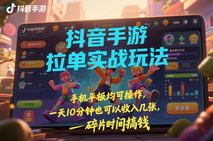 抖音手游拉单实战玩法,手机平板均可操作,一天10分钟也可以收入几张,碎片时间搞钱【揭秘】-蜗牛学社