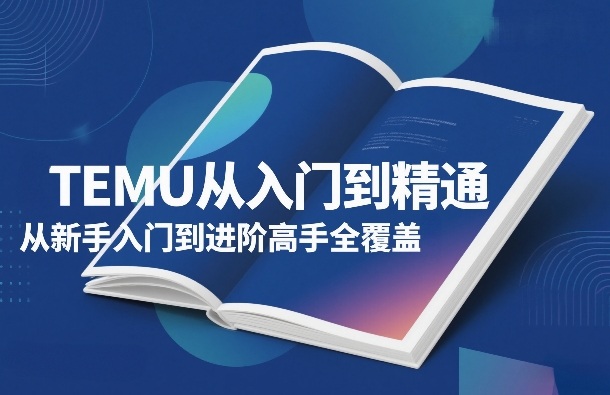 TEMU从入门到精通，从新手入门到进阶高手全覆盖-蜗牛学社