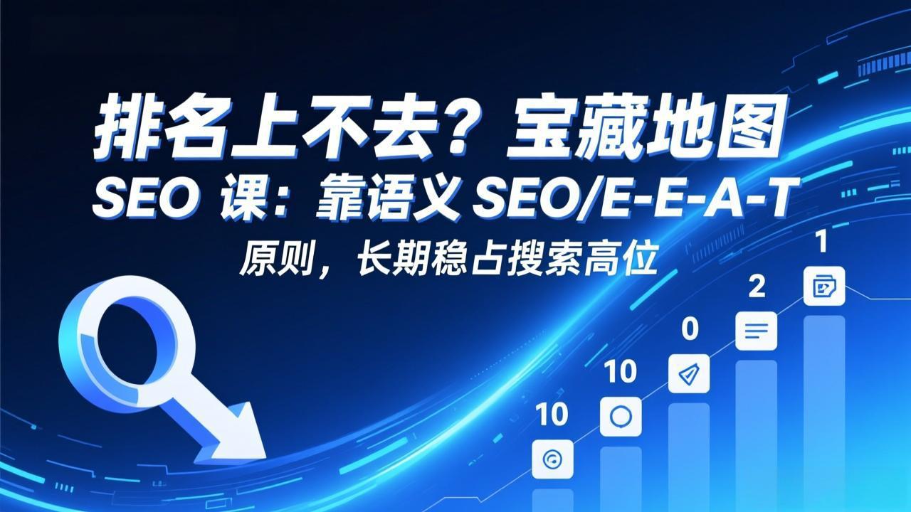 排名上不去？宝藏地图 SEO 课：靠语义 SEO+E-E-A-T 原则，长期稳占搜索高位-蜗牛学社