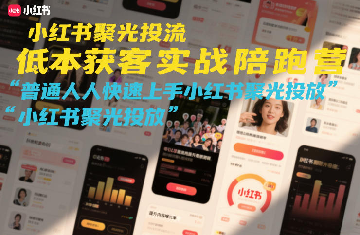 小红书聚光投流低成本获客实战陪跑营,普通人快速上手小红书聚光投放-蜗牛学社