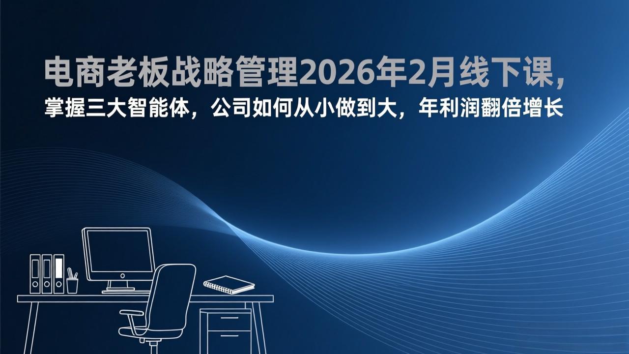 电商老板战略管理2026年2月线下课，掌握三大智能体，公司如何从小做到大，年利润翻倍增长-蜗牛学社