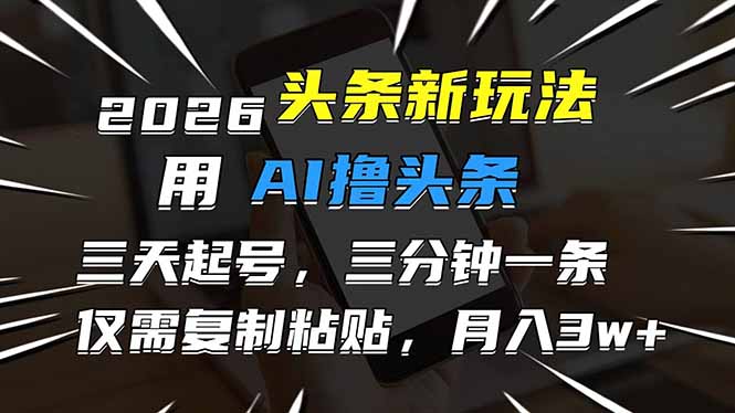 2026最新头条玩法，用AI撸头条，3天必起号，3分钟1条，只需要复制粘贴，简单月入3W+-蜗牛学社