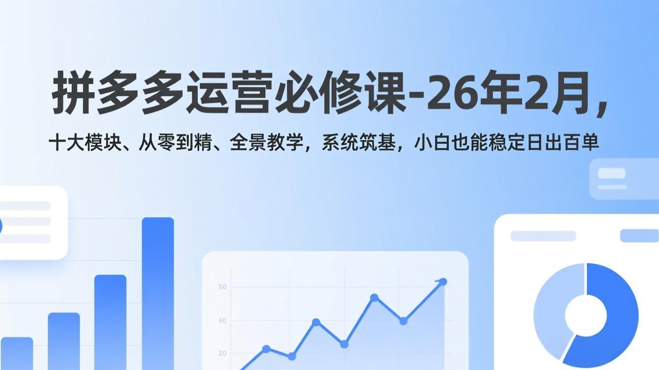 拼多多运营必修课-26年2月，十大模块、从零到精、全景教学，系统筑基，小白也能稳定日出百单-蜗牛学社