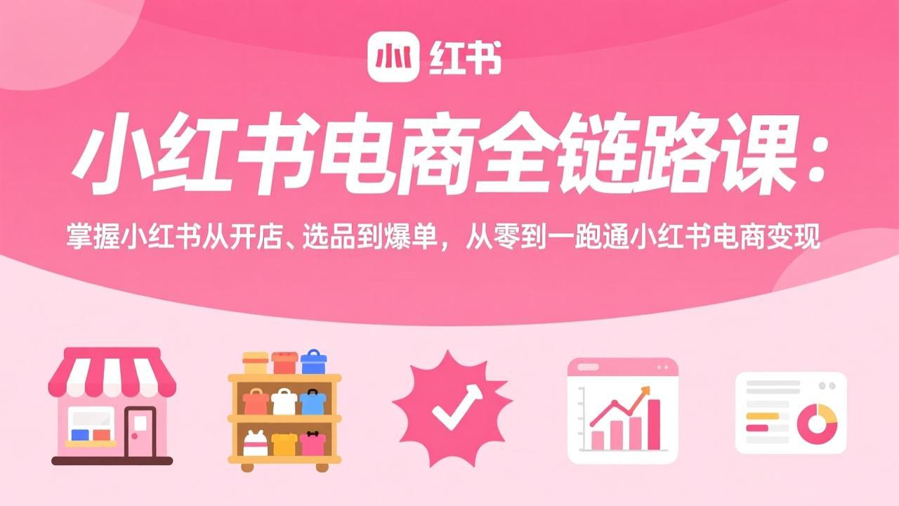 小红书电商全链路课:掌握小红书从开店、选品到爆单,从零到一跑通小红书电商变现-蜗牛学社