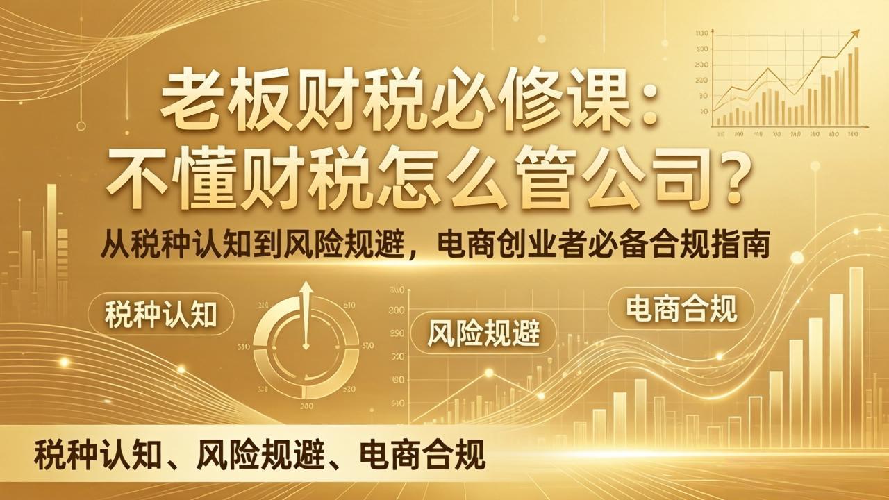 老板财税必修课:不懂财税怎么管公司?从税种认知到风险规避,电商创业者必备合规指南-蜗牛学社