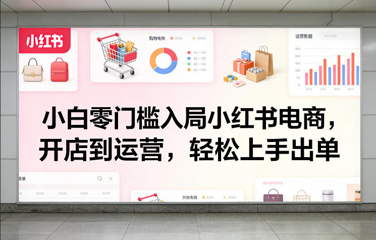 小白零门槛入局小红书电商,开店到运营,轻松上手出单-蜗牛学社