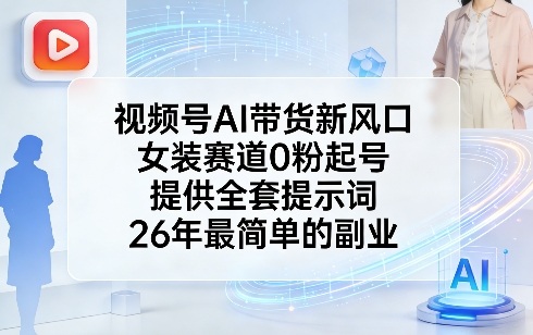 视频号AI带货新风口，女装赛道0粉起号，提供全套提示词，26年最简单的副业-蜗牛学社