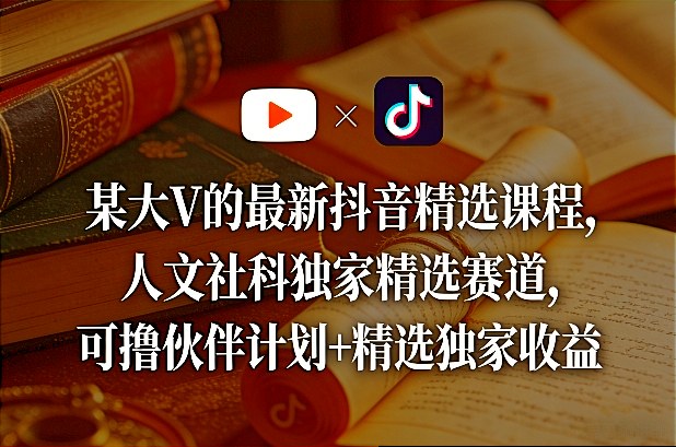 某大V的最新抖音精选课程，人文社科独家精选赛道，可撸伙伴计划+精选独家收益-蜗牛学社