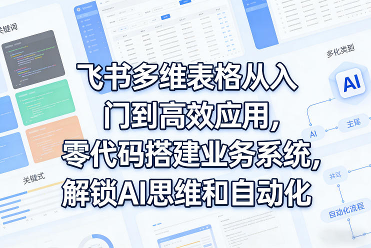 飞书多维表格从入门到高效应用，零代码搭建业务系统，解锁AI思维和自动化-蜗牛学社