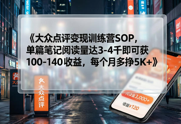 大众点评变现训练营SOP，单篇笔记阅读量达3-4千即可获100-140收益，每个月多挣5K+-蜗牛学社