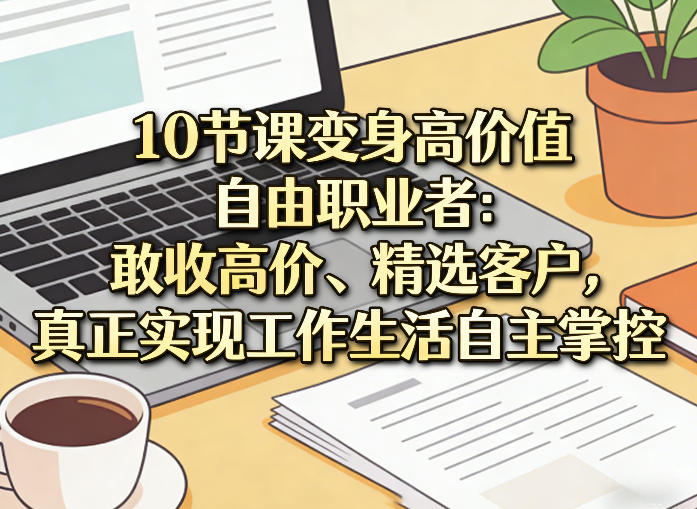 10节课变身高价值自由职业者:敢收高价、精选客户,真正实现工作生活自主掌控-蜗牛学社