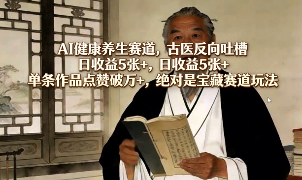 AI健康养生赛道，古医反向吐槽，日收益5张+，单条作品点赞破万+，绝对是宝藏赛道玩法-蜗牛学社
