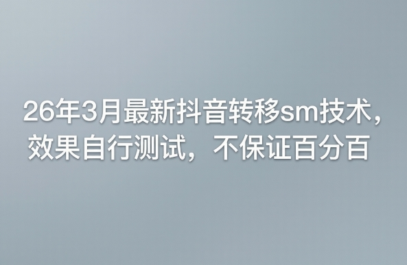 26年3月最新抖音转移sm技术,效果自行测试,不保证百分百-蜗牛学社