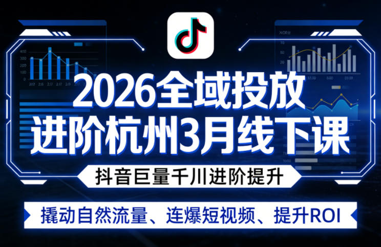 2026全域投放进阶杭州3月线下课，抖音巨量千川进阶提升，撬动自然流量、连爆短视频、提升ROI-蜗牛学社