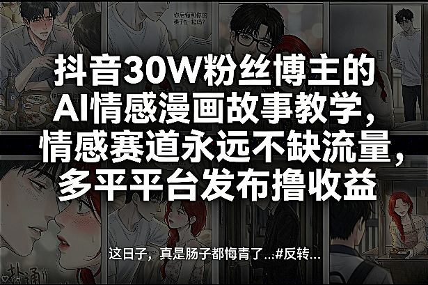 抖音30W粉丝博主的AI情感漫画故事教学,情感赛道永远不缺流量,多平台发布撸收益!-蜗牛学社