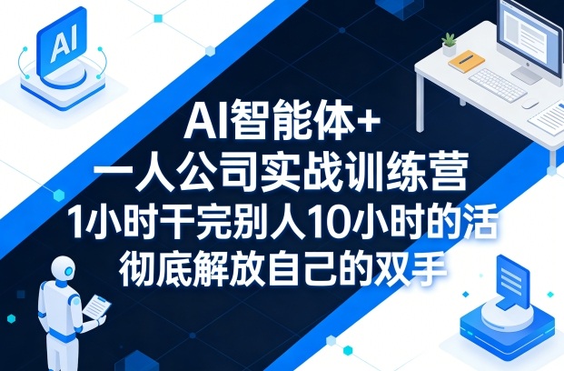 AI智能体+一人公司实战训练营,1小时干完别人10小时的活,彻底解放自己的双手-蜗牛学社