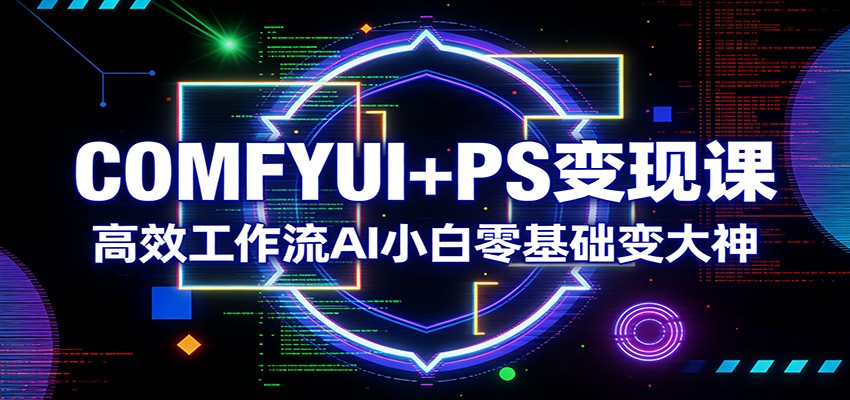 COMFYUI+PS变现课：高效工作流AI小白零基础变大神-蜗牛学社