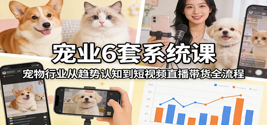 宠业6套系统课:宠物行业从趋势认知到短视频直播带货全流程-蜗牛学社