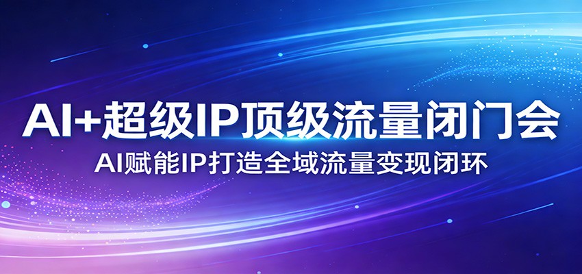 AI+超级IP顶级流量闭门会：AI赋能IP打造全域流量变现闭环-蜗牛学社
